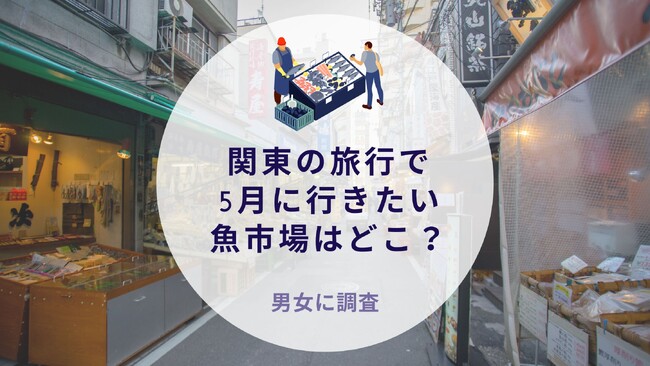 【関東編】5月の旅行で行きたい魚市場はどこ？｜沖縄旅行＆リゾート・ホテル情報サイトがアンケート