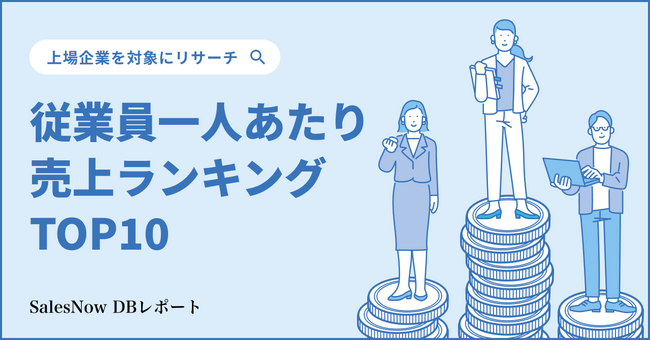 第1位は85億円超え！？従業員一人あたり売上ランキングTOP10！／SalesNow DBレポート