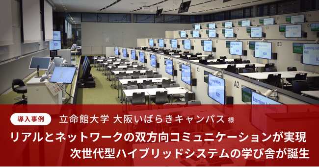 立命館大学 大阪いばらきキャンパスにハイブリッドシステムに対応した次世代型の学び舎が誕生【導入事例インタビュー記事を公開】
