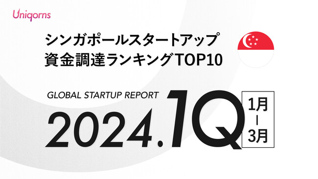 【シンガポール】2024年1Q（1月~3月）スタートアップ資金調達ランキングTOP10スタートアップメディア「uniqorns（ユニコーンズ）」調査レポート