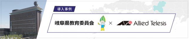 【導入事例】岐阜県教育委員会、84校86拠点をつなぐ「学校間総合ネット」の更新にアライドテレシスの製品・サービスを採用