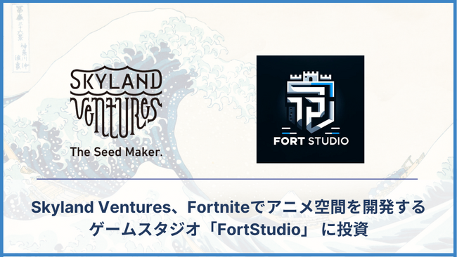 Skyland Ventures、インキュベーションプログラム『荒波』より、Fortniteでアニメ空間を開発するゲームスタジオ『FortStudio』にリード投資