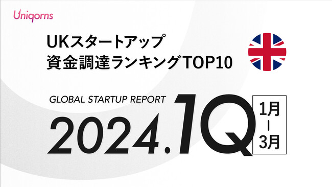 【UK】2024年1Q（1月~3月）スタートアップ資金調達ランキングTOP10スタートアップメディア「uniqorns（ユニコーンズ）」調査レポート