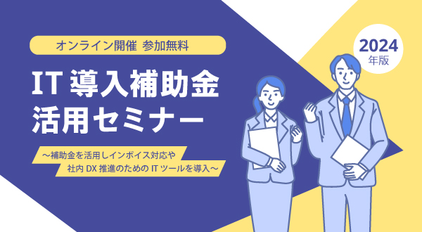 【6/11オンライン開催】IT導入補助金2024活用セミナー～補助金を活用し、インボイス対応・社内DX推進のためのITツールを導入～