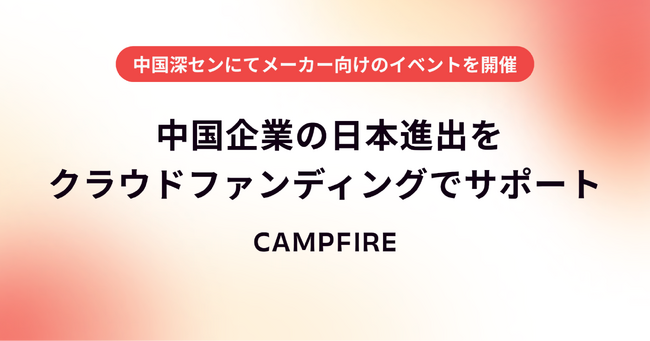 CAMPFIRE、 中国企業の日本進出をクラウドファンディングでサポート。中国深センにてメーカー向けのイベントを初開催。