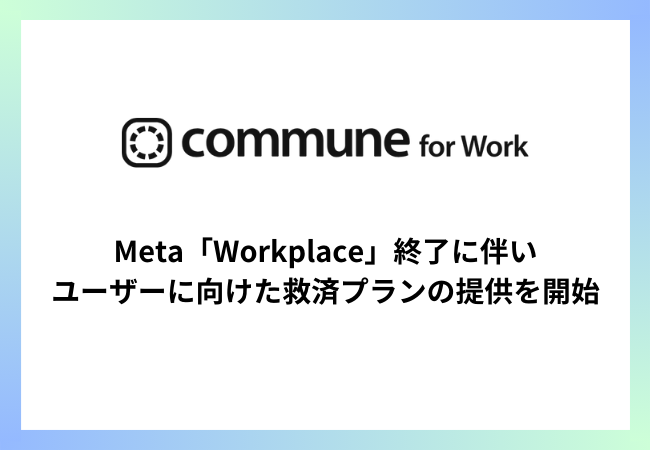 コミューン、Metaが提供するビジネスコミュニケーションプラットフォーム「Workplace」終了に伴い、ユーザーに向けた救済プランの提供を開始