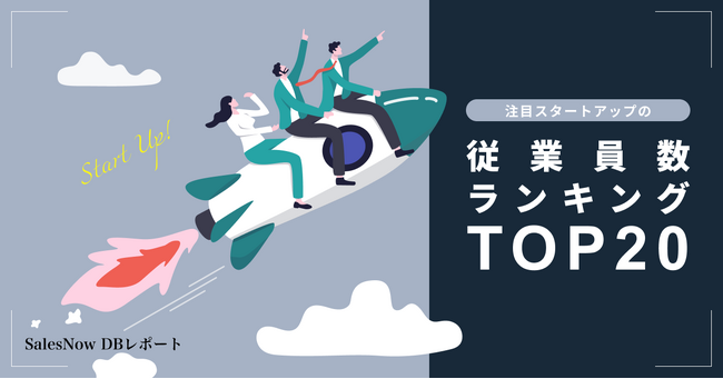 注目スタートアップの従業員数ランキングTOP20を発表！／SalesNow DBレポート