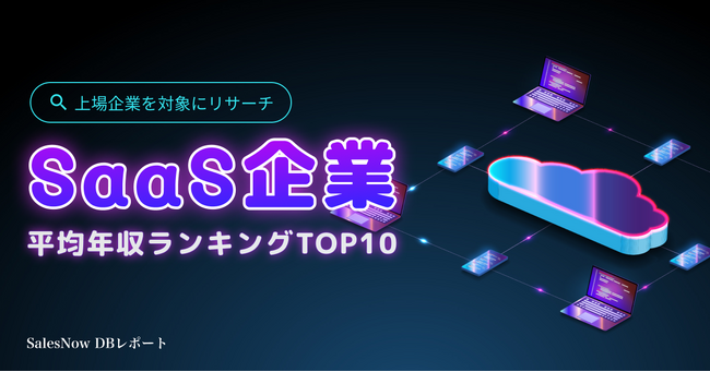 上場SaaS企業平均年収ランキングTOP10を発表！／SalesNow DBレポート