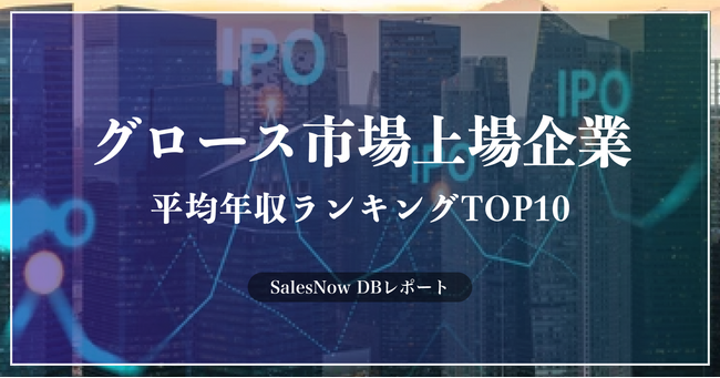 「上場企業（グロース市場）」の平均年収ランキングTOP10を発表！／SalesNow DBレポート