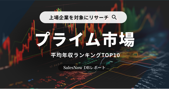 「上場企業（プライム市場）」の平均年収ランキングTOP10を発表！／SalesNow DBレポート