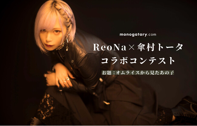 大賞は漫画MV化！数々のアニメ主題歌を担当する絶望系アニソンシンガー”ReoNa”さんとのコラボコンテストがスタート！ボカロP”傘村トータ”さん描き下ろし楽曲「オムライス」を考察して物語を綴ろう！