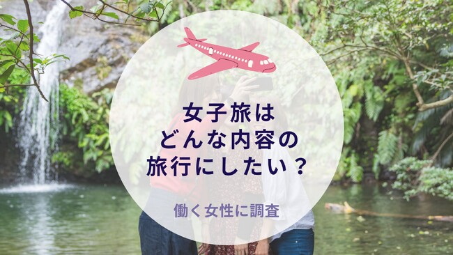 女子旅はどんな内容の旅行にしたい？働く女性に調査｜沖縄旅行＆リゾート・ホテル情報サイトがアンケート