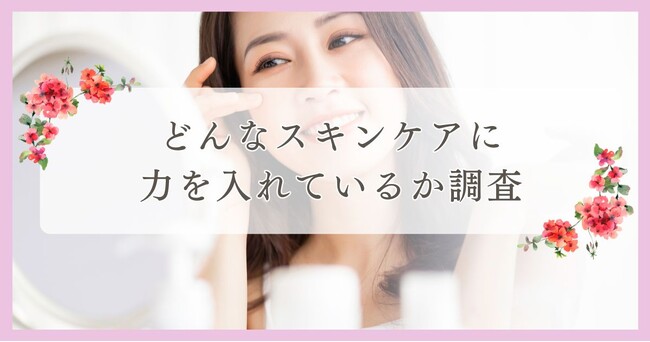 どんなスキンケアに力を入れているか調査｜まつ毛・眉毛サイト運営がアンケート