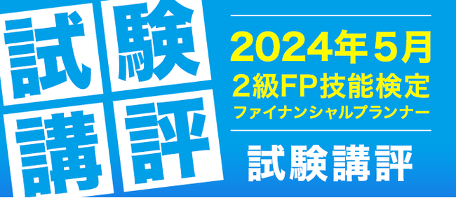 2024年5月「2級ファイナンシャル・プランニング技能検定（FP）」試験の講評を公開しました。