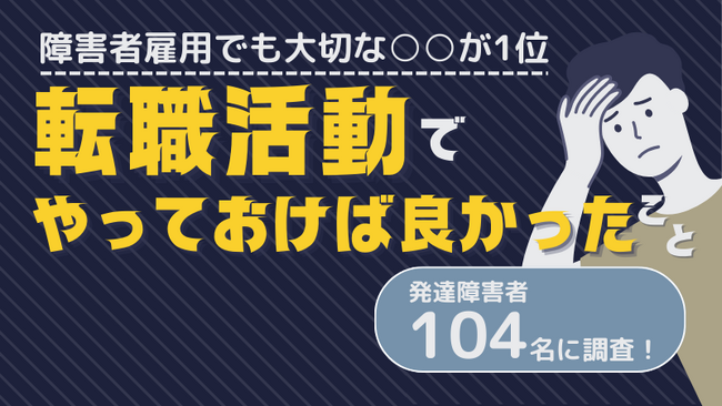 発達障害104名に調査！「転職活動でやっておけば良かったこと」を聞きました。
