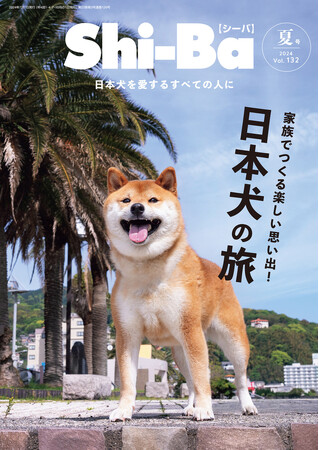 愛犬との旅は、家族みんなで楽しみ尽くす！ おすすめプランやトラブル対策を特集した日本犬専門誌『Shi-Ba【シーバ】』最新号Vol.132が5月29日（水）発売