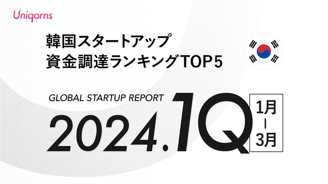 【韓国】2024年1Q（1月~3月）スタートアップ資金調達ランキングTOP5スタートアップメディア「uniqorns（ユニコーンズ）」調査レポート