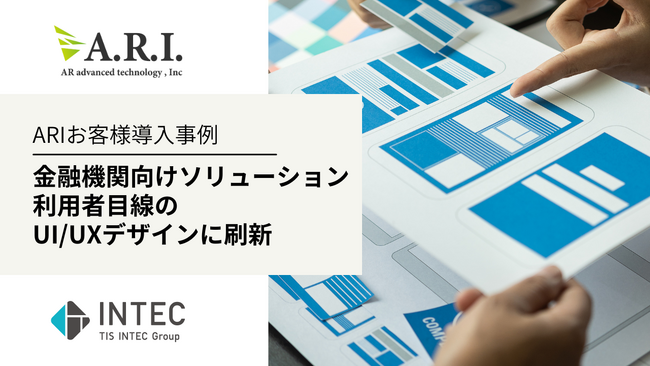 ARI導入事例： インテックが展開する金融機関向けソリューションのUI/UX刷新を支援
