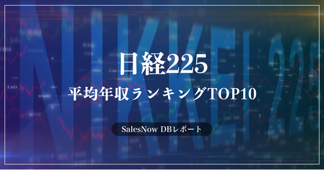 「日経225（日経平均株価）」の平均年収ランキングTOP10を発表！／SalesNow DBレポート
