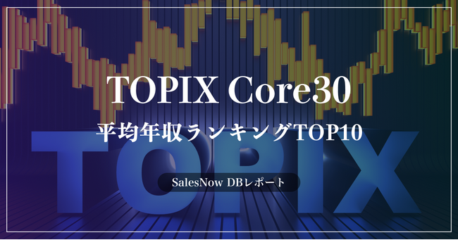 「TOPIX Core30」の平均年収ランキングTOP10を発表！／SalesNow DBレポート