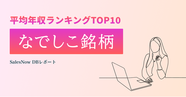 女性活躍推進に優れた上場会社「なでしこ銘柄」の平均年収ランキングTOP10を発表！／SalesNow DBレポート