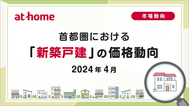 【アットホーム調査】首都圏における「新築戸建」の価格動向（2024年4月）