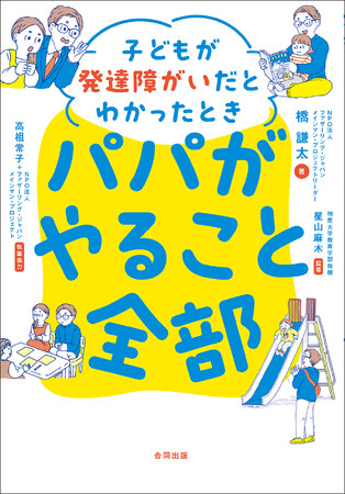 行動できるパパになる〈仕事・家事・育児〉のアイデアが満載！発達障がいの子を育てるパパのための、まったくあたらしい育児本ができました