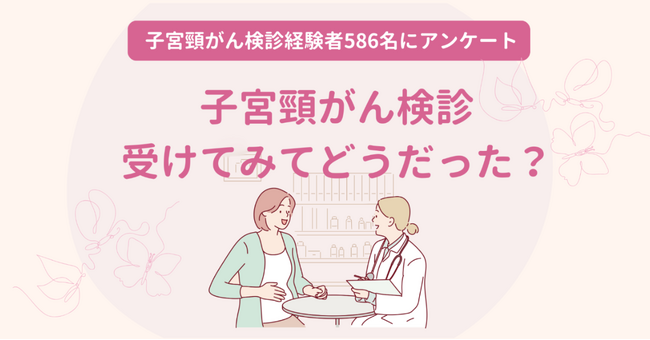 100％の女性が「子宮頸がん検診を受けて良かった」と思っている｜子宮頸がん検診に関するアンケートを実施