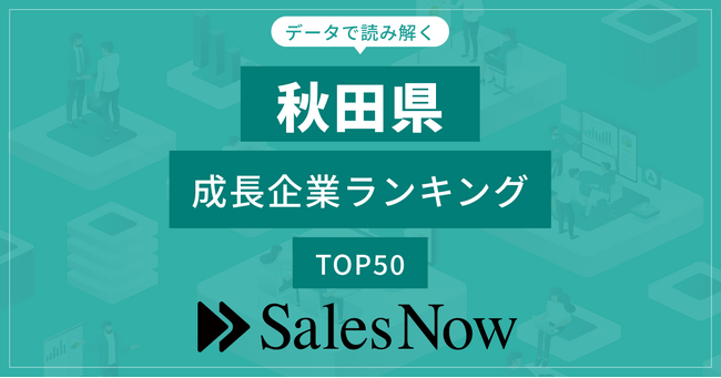 【秋田県】成長企業ランキングTOP50！／SalesNow DBレポート