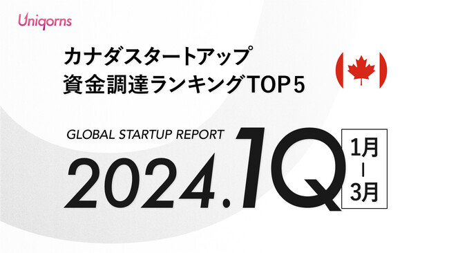 【カナダ】2024年1Q（1月~3月）スタートアップ資金調達ランキングTOP5スタートアップメディア「uniqorns（ユニコーンズ）」調査レポート