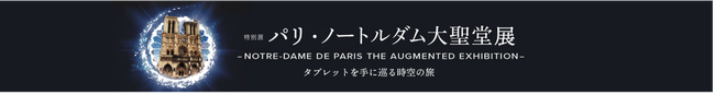 特別展「パリ・ノートルダム大聖堂展 タブレットを手に巡る時空の旅」NOTRE-DAME DE PARIS  THE AUGMENTED EXHIBITION日本開催決定！AR技術を駆使した体験型展覧会