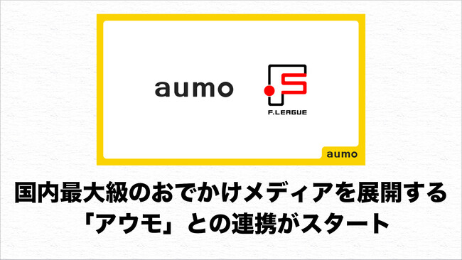 国内最大級のおでかけメディアを展開する「アウモ」との連携がスタート！スポーツを通じた地域活性の推進へ【Ｆリーグ・女子Ｆリーグ2024-2025】