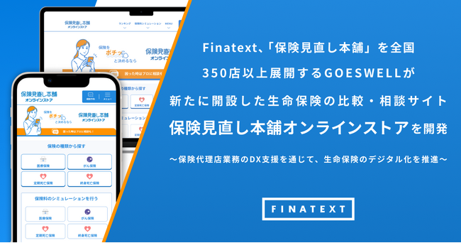 Finatext、「保険見直し本舗」を全国350店以上展開するGOESWELLが新たに開設した生命保険の比較・相談サイト「保険見直し本舗オンラインストア」を開発