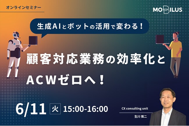 6月11日オンラインセミナー【生成AIとボットの活用で変わる！ 顧客対応業務の効率化とACWゼロへ】