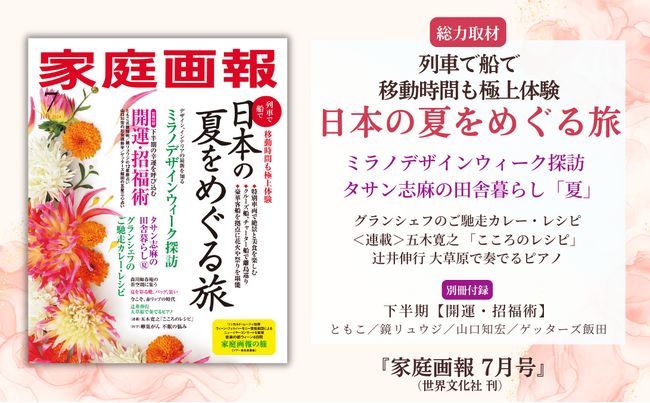 《新しい旅スタイルを提案》列車で船で「日本の夏をめぐる旅」／ミラノデザインウィーク探訪／＜連載＞タサン志麻／＜別冊付録＞開運・招福術ほか『家庭画報 7月号』5月31日発売