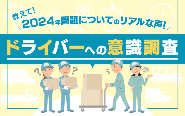 最近よく聞く『2024年問題』は、運送業界に良い影響を与えている？働くドライバーからの意見を紹介