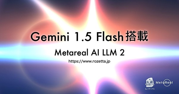 ロゼッタ「Metareal AI LLM 2」に「Gemini 1.5 Flash」搭載完了　高精度・高速なGoogleの大規模言語モデルを企業実務に実装　メタリアル・グループ