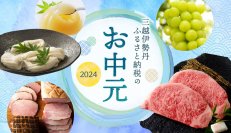 お中元選びに“ふるさと納税”を活用！「三越伊勢丹ふるさと納税のお中元2024」受付スタート　三越伊勢丹グループの百貨店包装紙で贈れる返礼品など盛りだくさん
