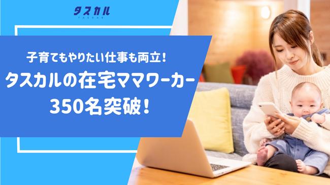 【少子化対策】未就学児のいる家庭の在宅勤務が努力義務に。子育てもやりたい仕事も両立するママワーカーが350名突破！