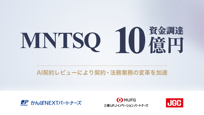 企業の契約業務DXを実現するMNTSQ、かんぽ生命保険、三菱UFJフィナンシャル・グループ、日揮の各社CVCを通じた資本業務提携等により総額10億円の資金調達を実施