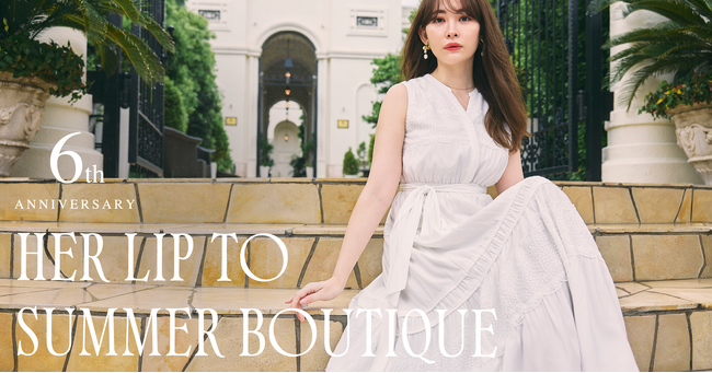 6周年を迎える「Her lip to」が東京・福岡・大阪の3都市にてショッピングイベント＜SUMMER BOUTIQUE＞を期間限定でオープン！