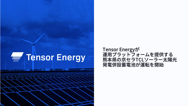 Tensor Energyが運用プラットフォームを提供する、熊本県の京セラTCLソーラー太陽光発電併設蓄電池が運転を開始