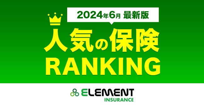 【人気の保険ランキング】2024年6月最新版を発表！保険比較サイト「エレメントインシュアランス」