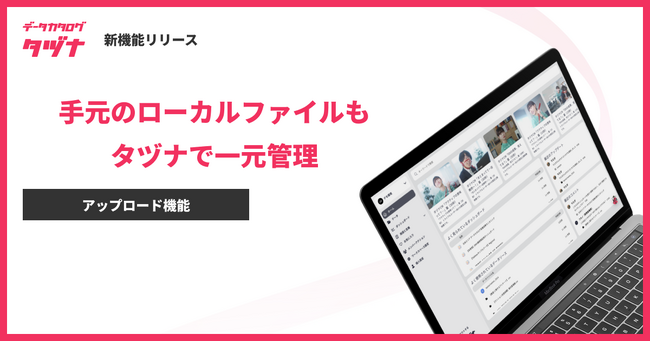 手元にある大切なローカルファイルも一元管理！データカタログ「タヅナ」、アップロード機能をリリース