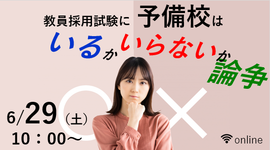 【教員採用試験】オンラインセミナー「予備校はいるかいらないか論争」を6/29（土）に開催