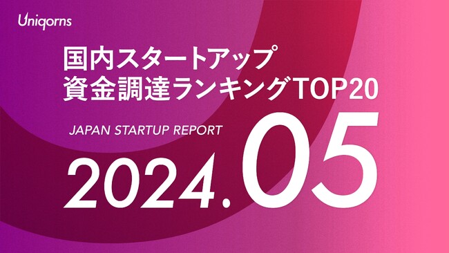 スタートアップメディア「uniqorns（ユニコーンズ）」調査レポート　2024年5月スタートアップ資金調達ランキングTOP20
