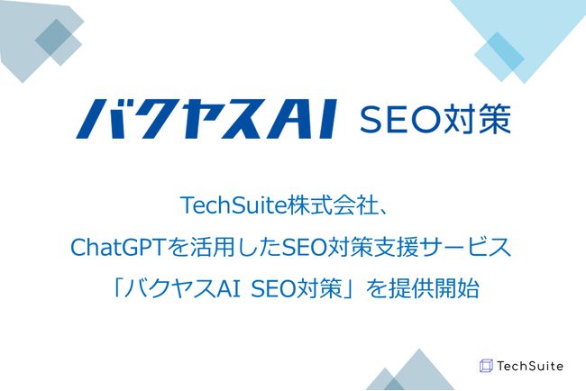 TechSuite株式会社、ChatGPTを活用しSEO対策をあらゆる面から支援するサービス「バクヤスAI SEO対策」を提供開始