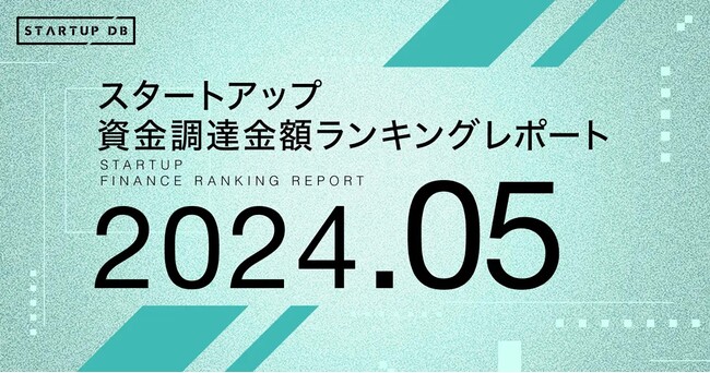 【STARTUP DB】調査結果　スタートアップ資金調達金額ランキング（2024年5月）