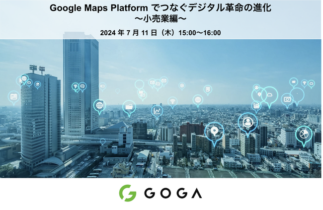 【ゴーガ：セミナー案内】7月11日(木) 15:00～ Google Maps Platform でつなぐデジタル革命の進化 ～小売業編～
