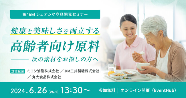 《第46回シェアシマ商品開発セミナー》健康と美味しさを両立する高齢者向け原料～次の素材をお探しの方へ～｜6月26日（水）開催
